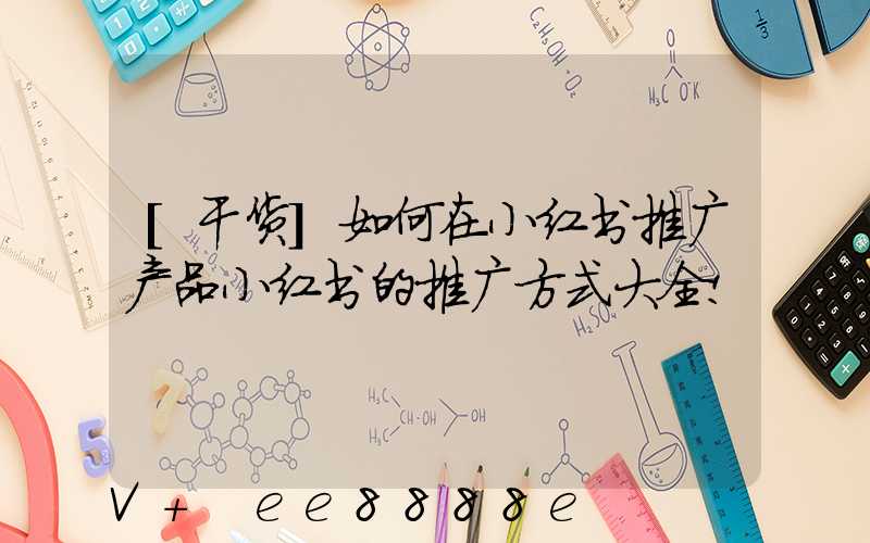 [干货]如何在小红书推广产品小红书的推广方式大全!